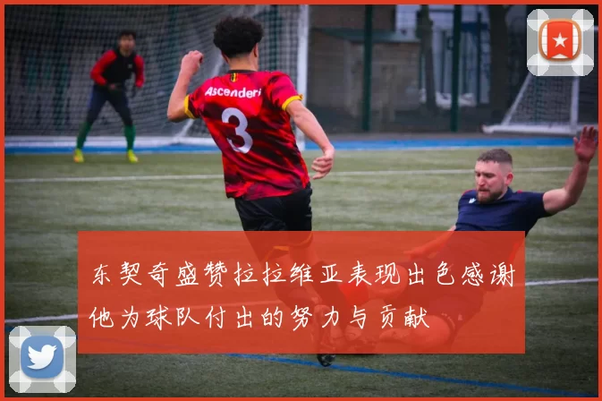 东契奇盛赞拉拉维亚表现出色感谢他为球队付出的努力与贡献