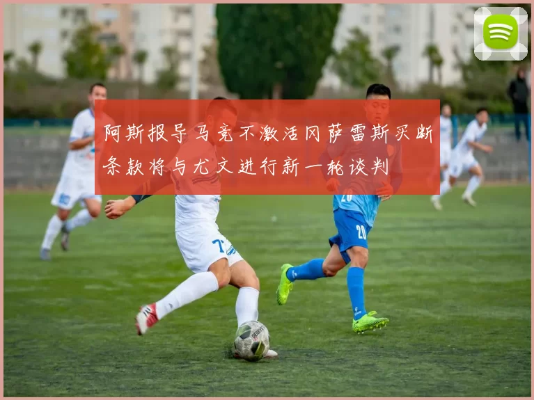 阿斯报导马竞不激活冈萨雷斯买断条款将与尤文进行新一轮谈判