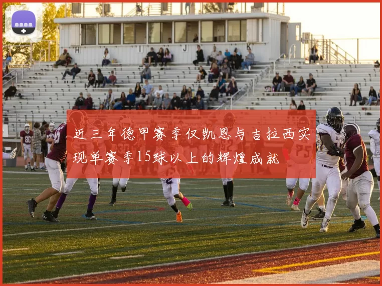 近三年德甲赛季仅凯恩与吉拉西实现单赛季15球以上的辉煌成就