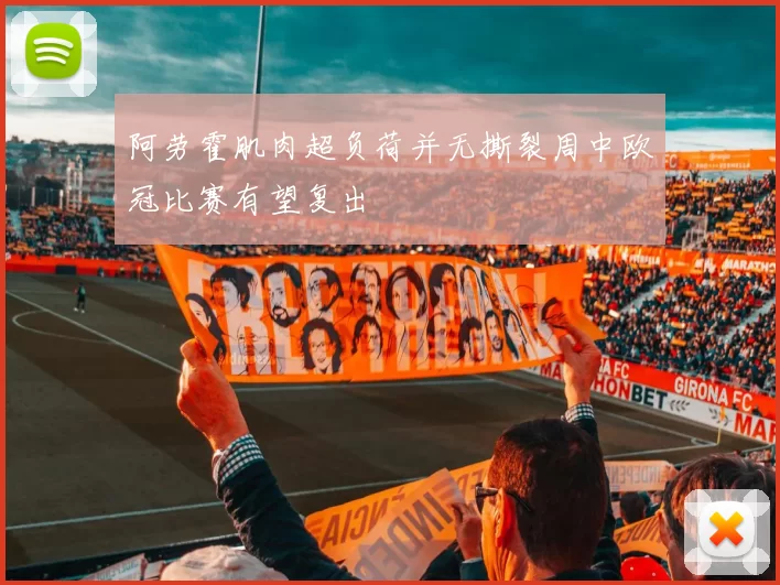 阿劳霍肌肉超负荷并无撕裂周中欧冠比赛有望复出
