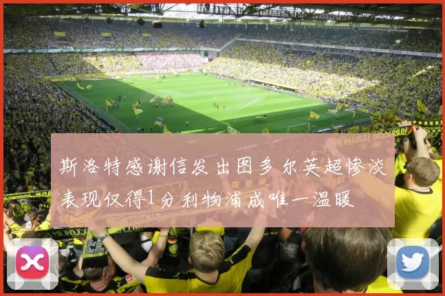 斯洛特感谢信发出图多尔英超惨淡表现仅得1分利物浦成唯一温暖