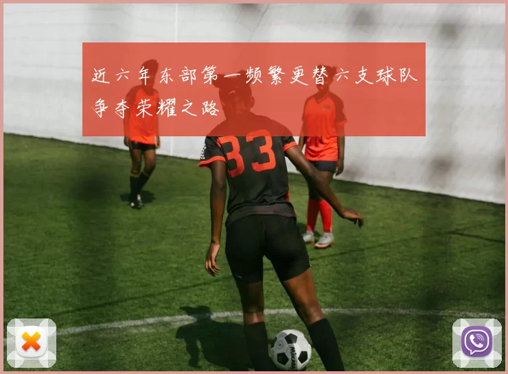近六年东部第一频繁更替六支球队争夺荣耀之路