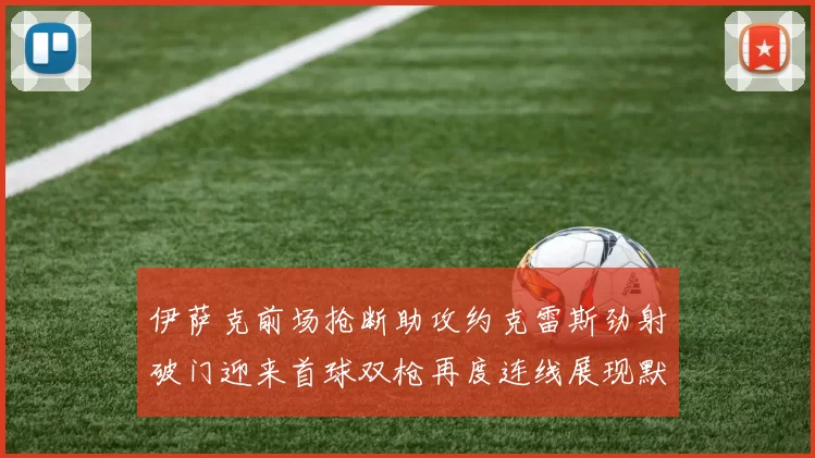 伊萨克前场抢断助攻约克雷斯劲射破门迎来首球双枪再度连线展现默契