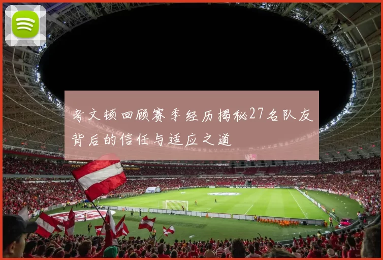 考文顿回顾赛季经历揭秘27名队友背后的信任与适应之道