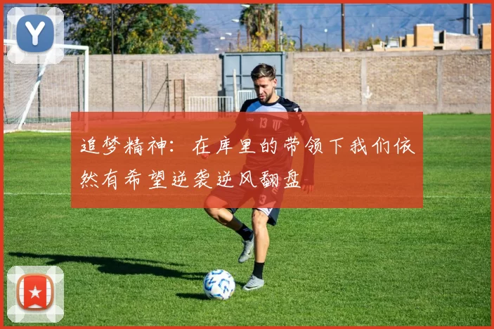 追梦精神：在库里的带领下我们依然有希望逆袭逆风翻盘